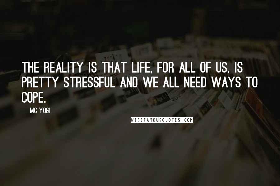 MC Yogi Quotes: The reality is that life, for all of us, is pretty stressful and we all need ways to cope.