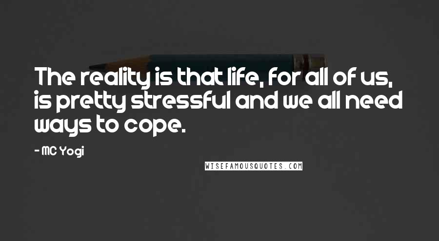 MC Yogi Quotes: The reality is that life, for all of us, is pretty stressful and we all need ways to cope.