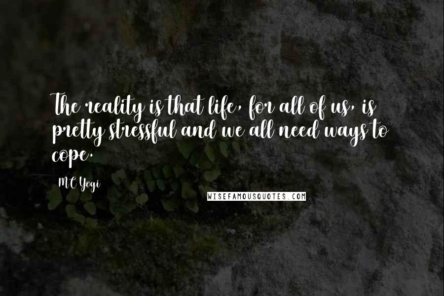 MC Yogi Quotes: The reality is that life, for all of us, is pretty stressful and we all need ways to cope.