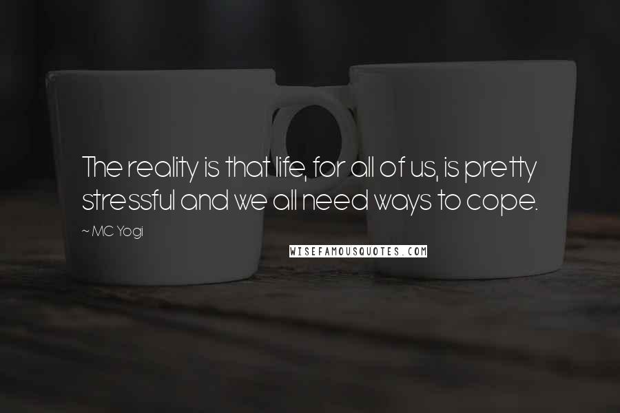 MC Yogi Quotes: The reality is that life, for all of us, is pretty stressful and we all need ways to cope.