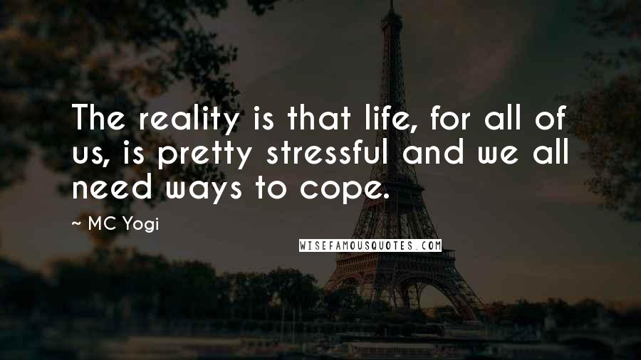 MC Yogi Quotes: The reality is that life, for all of us, is pretty stressful and we all need ways to cope.