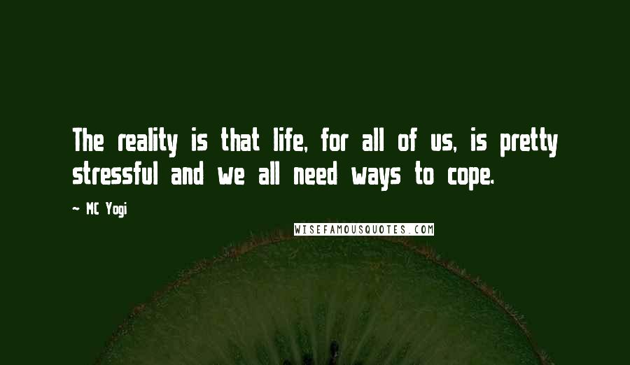 MC Yogi Quotes: The reality is that life, for all of us, is pretty stressful and we all need ways to cope.