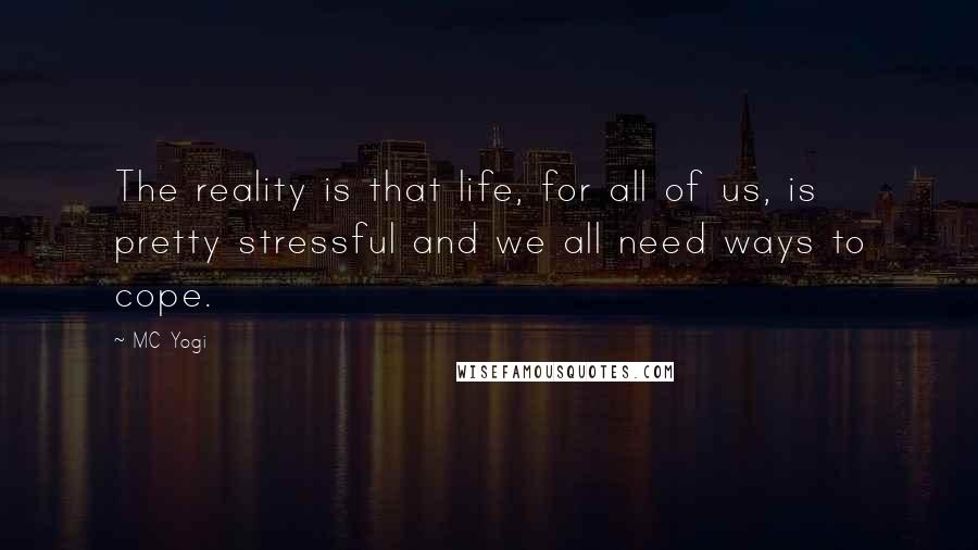 MC Yogi Quotes: The reality is that life, for all of us, is pretty stressful and we all need ways to cope.