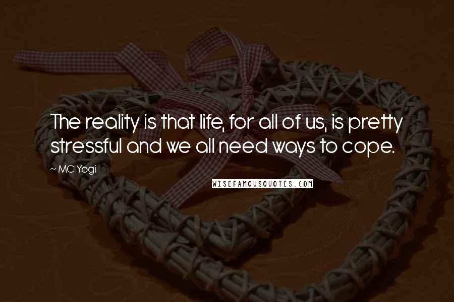 MC Yogi Quotes: The reality is that life, for all of us, is pretty stressful and we all need ways to cope.