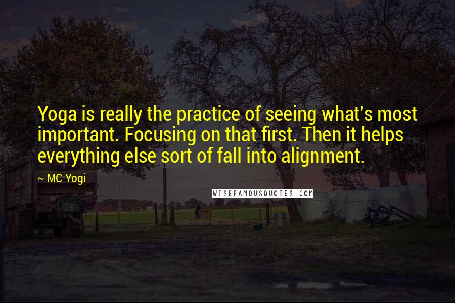 MC Yogi Quotes: Yoga is really the practice of seeing what's most important. Focusing on that first. Then it helps everything else sort of fall into alignment.