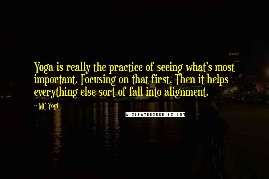 MC Yogi Quotes: Yoga is really the practice of seeing what's most important. Focusing on that first. Then it helps everything else sort of fall into alignment.