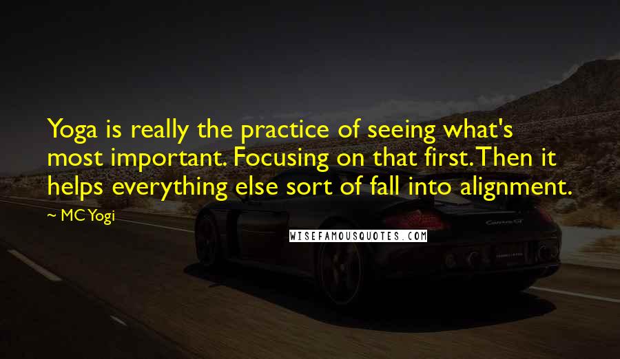 MC Yogi Quotes: Yoga is really the practice of seeing what's most important. Focusing on that first. Then it helps everything else sort of fall into alignment.