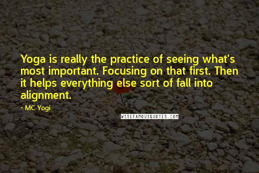 MC Yogi Quotes: Yoga is really the practice of seeing what's most important. Focusing on that first. Then it helps everything else sort of fall into alignment.