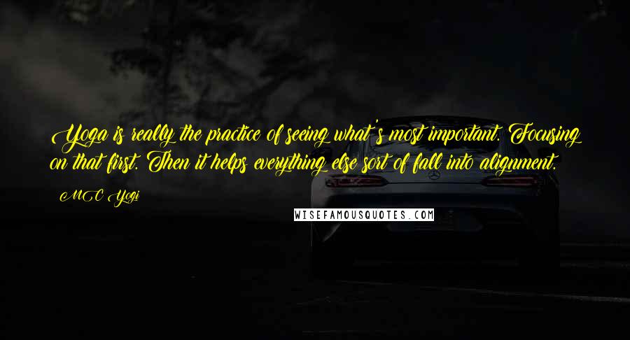 MC Yogi Quotes: Yoga is really the practice of seeing what's most important. Focusing on that first. Then it helps everything else sort of fall into alignment.