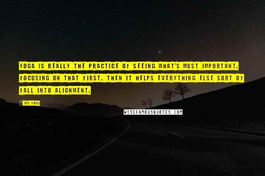 MC Yogi Quotes: Yoga is really the practice of seeing what's most important. Focusing on that first. Then it helps everything else sort of fall into alignment.