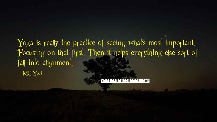 MC Yogi Quotes: Yoga is really the practice of seeing what's most important. Focusing on that first. Then it helps everything else sort of fall into alignment.