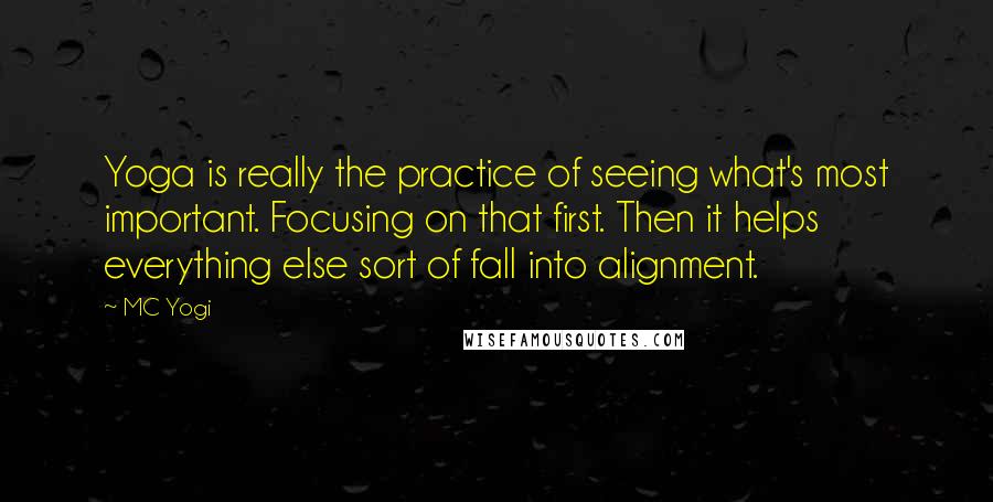 MC Yogi Quotes: Yoga is really the practice of seeing what's most important. Focusing on that first. Then it helps everything else sort of fall into alignment.