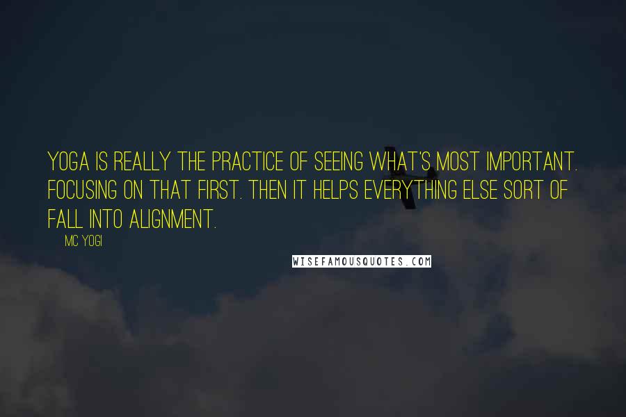 MC Yogi Quotes: Yoga is really the practice of seeing what's most important. Focusing on that first. Then it helps everything else sort of fall into alignment.