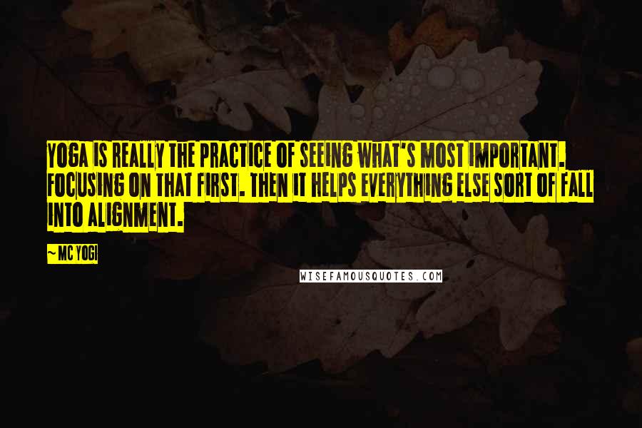 MC Yogi Quotes: Yoga is really the practice of seeing what's most important. Focusing on that first. Then it helps everything else sort of fall into alignment.