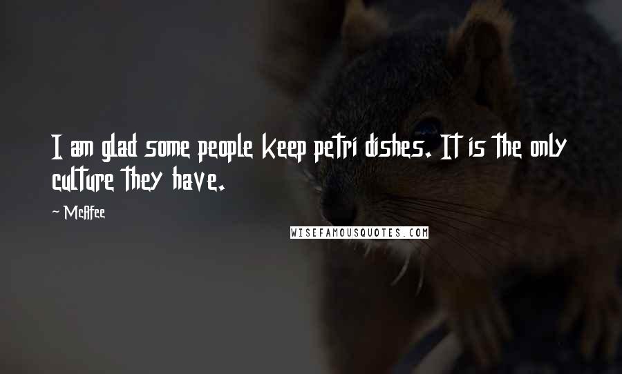 McAfee Quotes: I am glad some people keep petri dishes. It is the only culture they have.