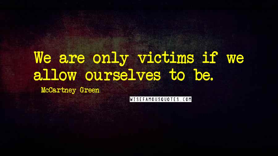 McCartney Green Quotes: We are only victims if we allow ourselves to be.