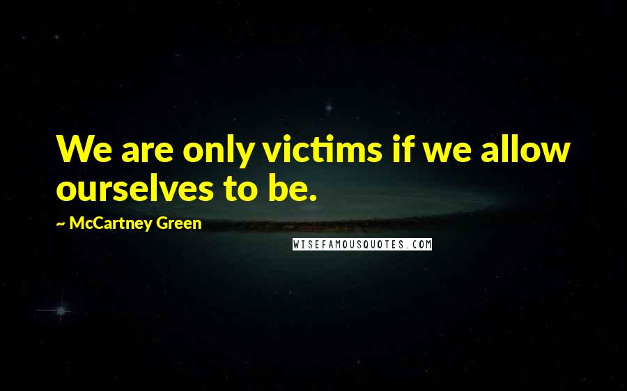 McCartney Green Quotes: We are only victims if we allow ourselves to be.