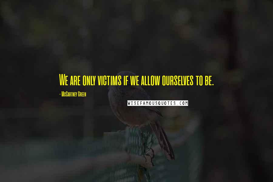 McCartney Green Quotes: We are only victims if we allow ourselves to be.