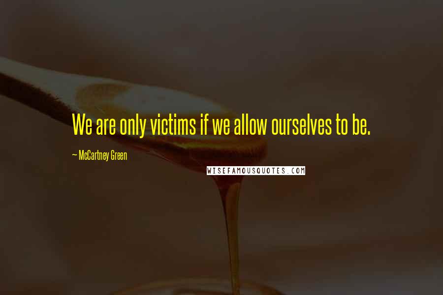 McCartney Green Quotes: We are only victims if we allow ourselves to be.