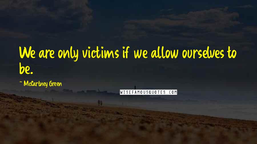 McCartney Green Quotes: We are only victims if we allow ourselves to be.