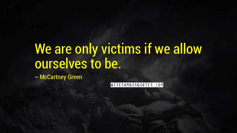 McCartney Green Quotes: We are only victims if we allow ourselves to be.