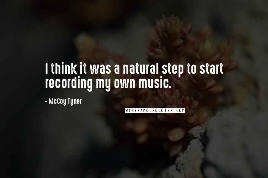 McCoy Tyner Quotes: I think it was a natural step to start recording my own music.