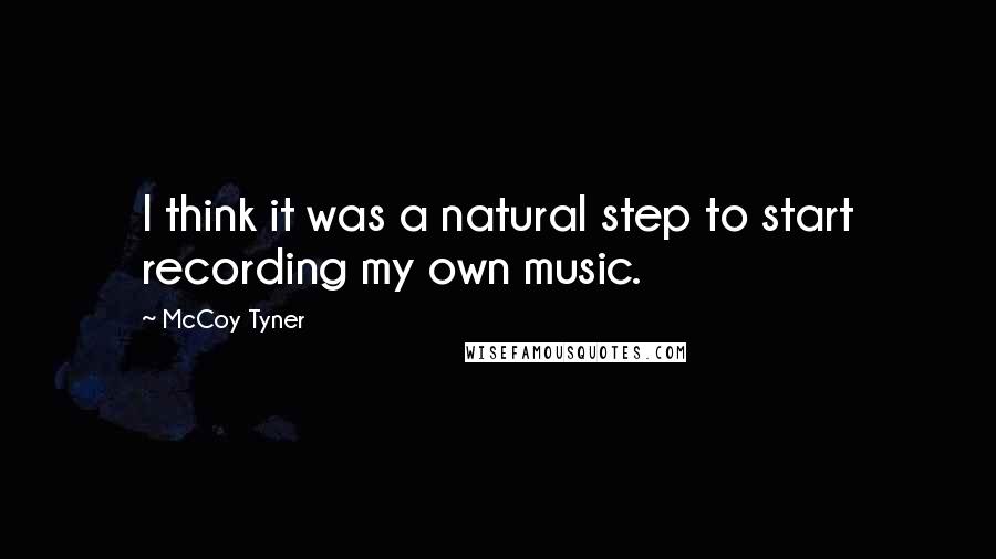 McCoy Tyner Quotes: I think it was a natural step to start recording my own music.