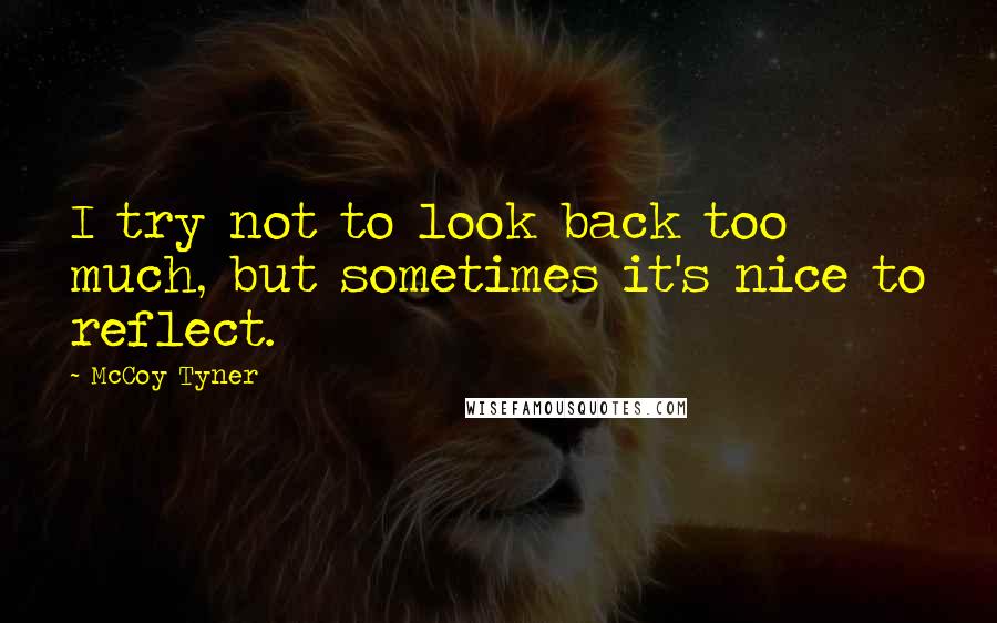 McCoy Tyner Quotes: I try not to look back too much, but sometimes it's nice to reflect.