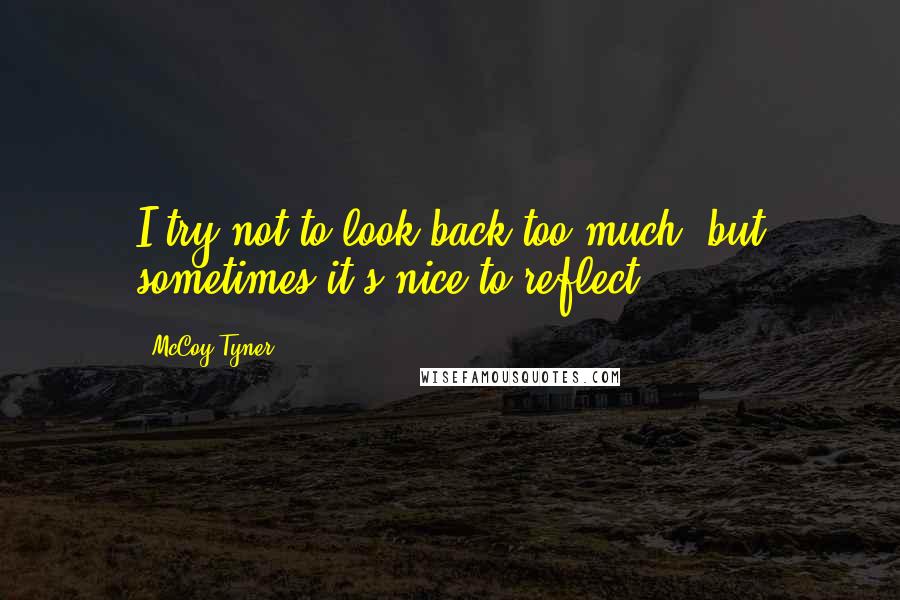 McCoy Tyner Quotes: I try not to look back too much, but sometimes it's nice to reflect.