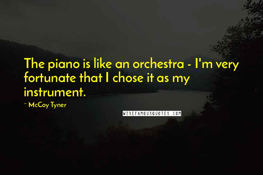 McCoy Tyner Quotes: The piano is like an orchestra - I'm very fortunate that I chose it as my instrument.