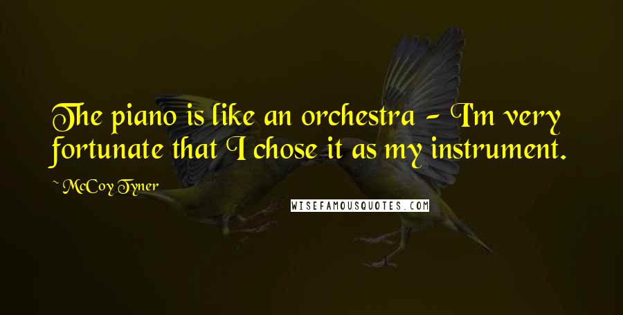 McCoy Tyner Quotes: The piano is like an orchestra - I'm very fortunate that I chose it as my instrument.