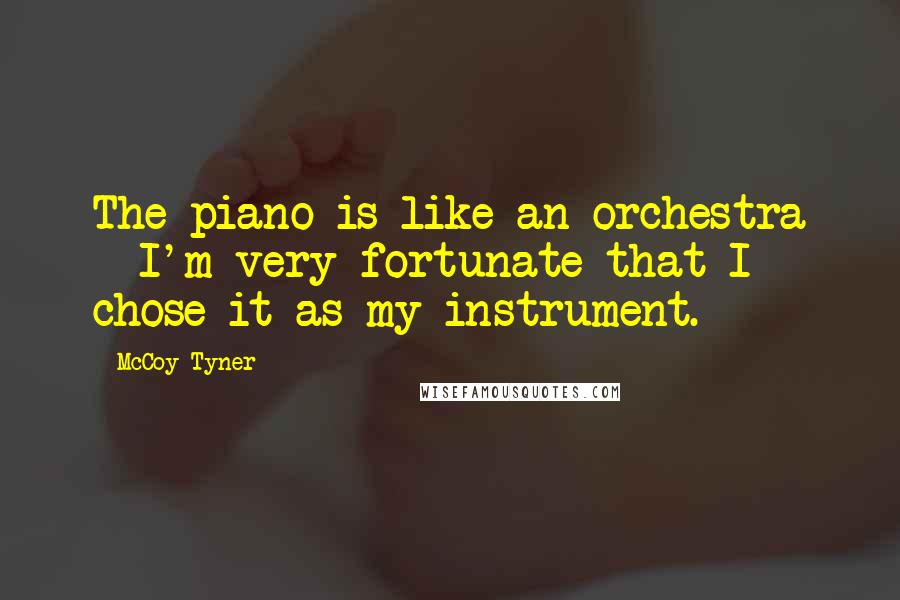 McCoy Tyner Quotes: The piano is like an orchestra - I'm very fortunate that I chose it as my instrument.