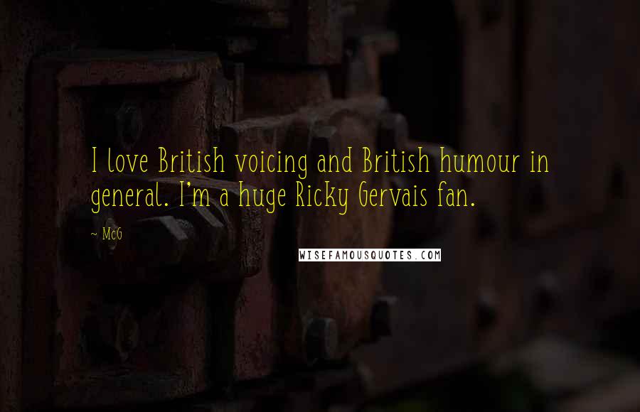 McG Quotes: I love British voicing and British humour in general. I'm a huge Ricky Gervais fan.