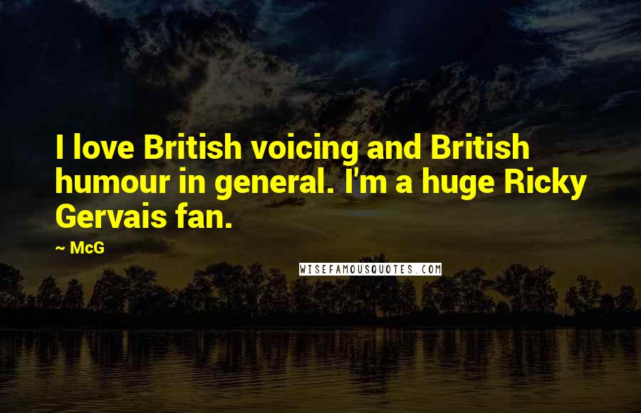 McG Quotes: I love British voicing and British humour in general. I'm a huge Ricky Gervais fan.