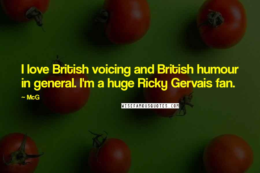 McG Quotes: I love British voicing and British humour in general. I'm a huge Ricky Gervais fan.