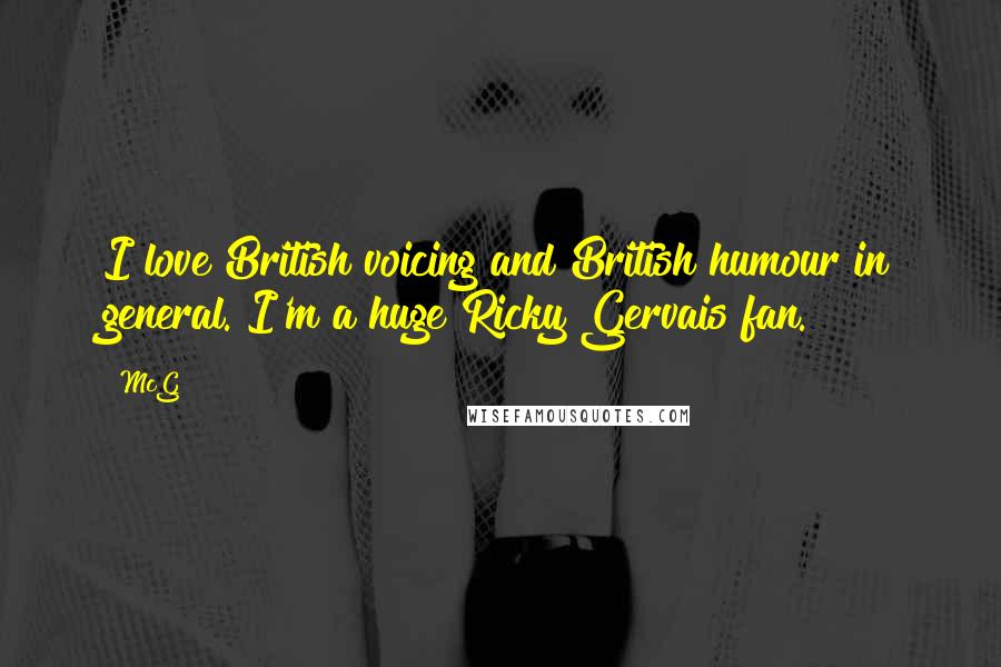 McG Quotes: I love British voicing and British humour in general. I'm a huge Ricky Gervais fan.