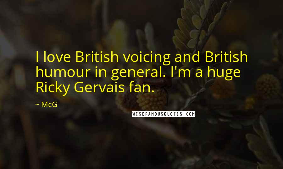 McG Quotes: I love British voicing and British humour in general. I'm a huge Ricky Gervais fan.