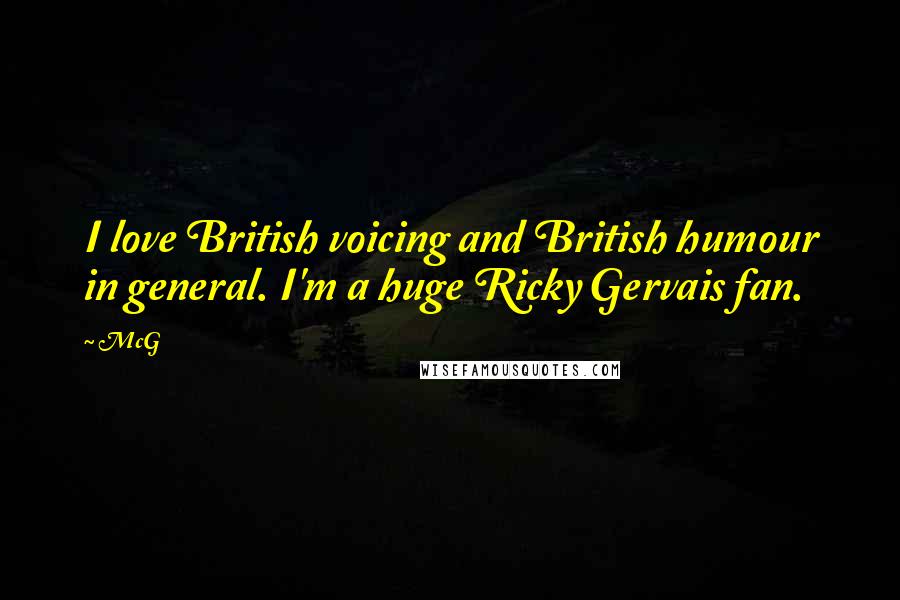 McG Quotes: I love British voicing and British humour in general. I'm a huge Ricky Gervais fan.