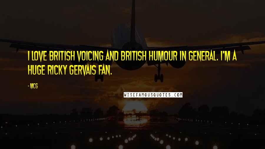 McG Quotes: I love British voicing and British humour in general. I'm a huge Ricky Gervais fan.