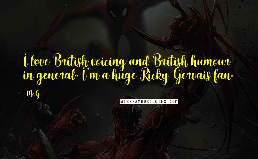 McG Quotes: I love British voicing and British humour in general. I'm a huge Ricky Gervais fan.