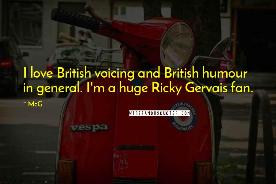 McG Quotes: I love British voicing and British humour in general. I'm a huge Ricky Gervais fan.