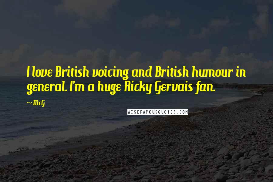 McG Quotes: I love British voicing and British humour in general. I'm a huge Ricky Gervais fan.