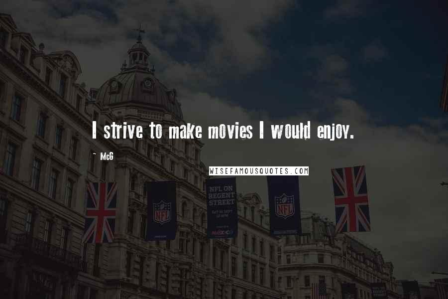 McG Quotes: I strive to make movies I would enjoy.