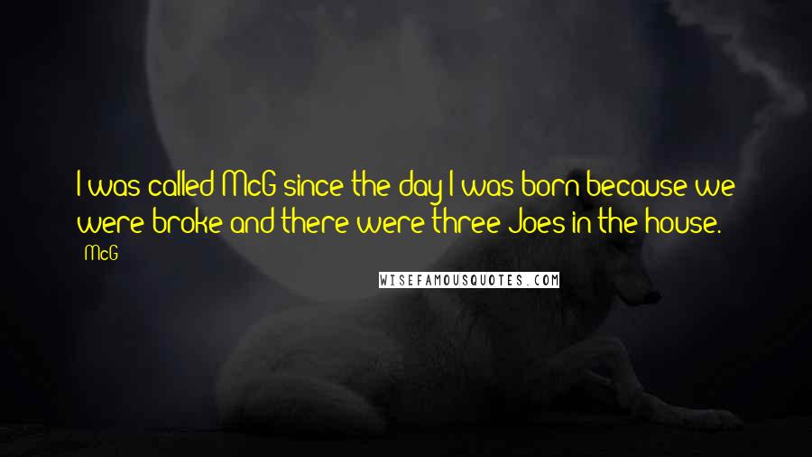 McG Quotes: I was called McG since the day I was born because we were broke and there were three Joes in the house.