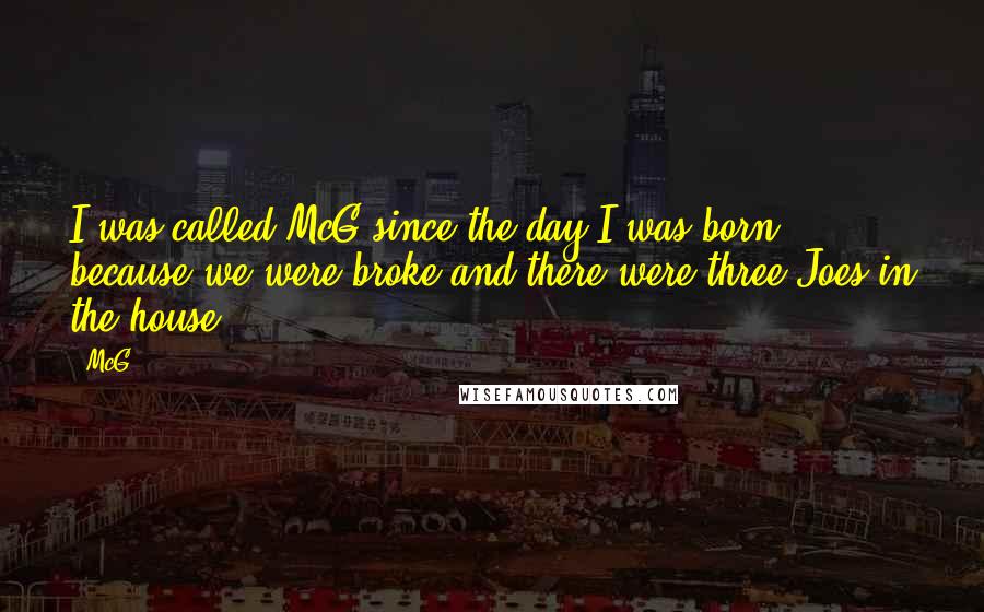 McG Quotes: I was called McG since the day I was born because we were broke and there were three Joes in the house.