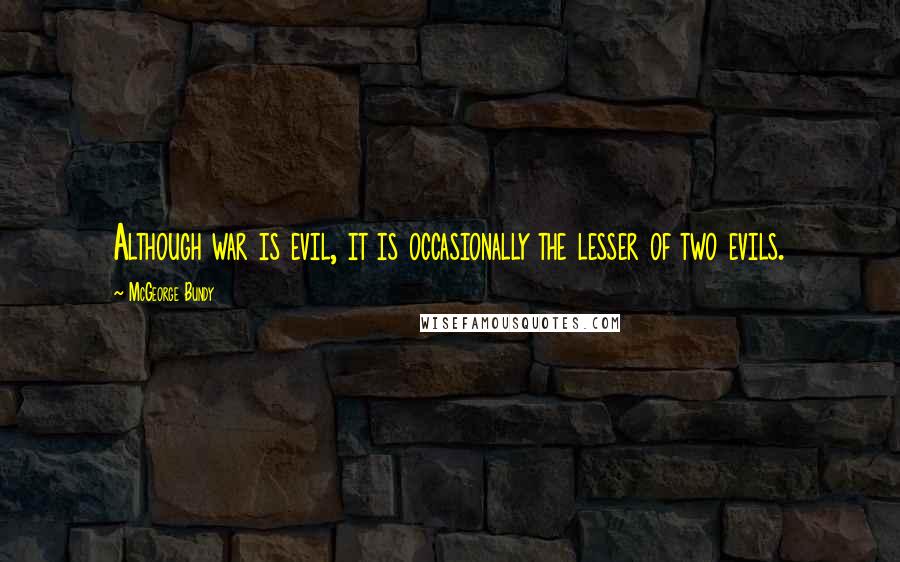 McGeorge Bundy Quotes: Although war is evil, it is occasionally the lesser of two evils.