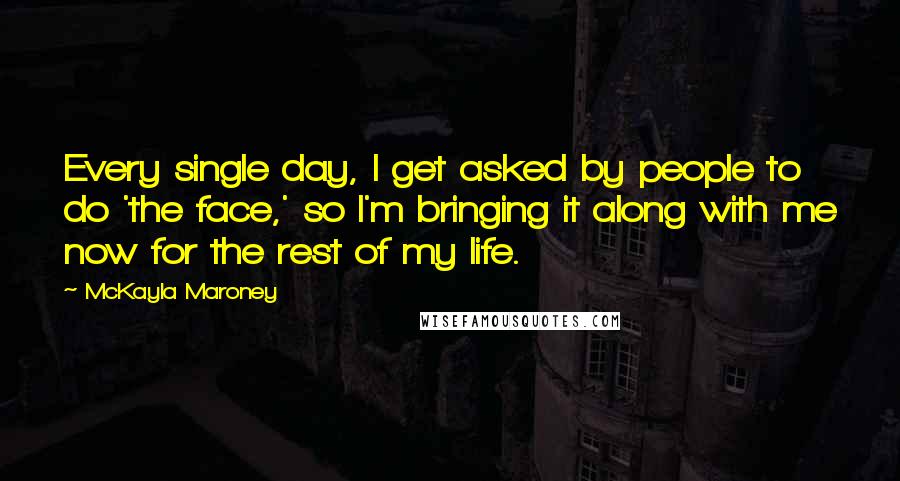 McKayla Maroney Quotes: Every single day, I get asked by people to do 'the face,' so I'm bringing it along with me now for the rest of my life.