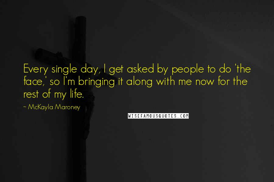 McKayla Maroney Quotes: Every single day, I get asked by people to do 'the face,' so I'm bringing it along with me now for the rest of my life.