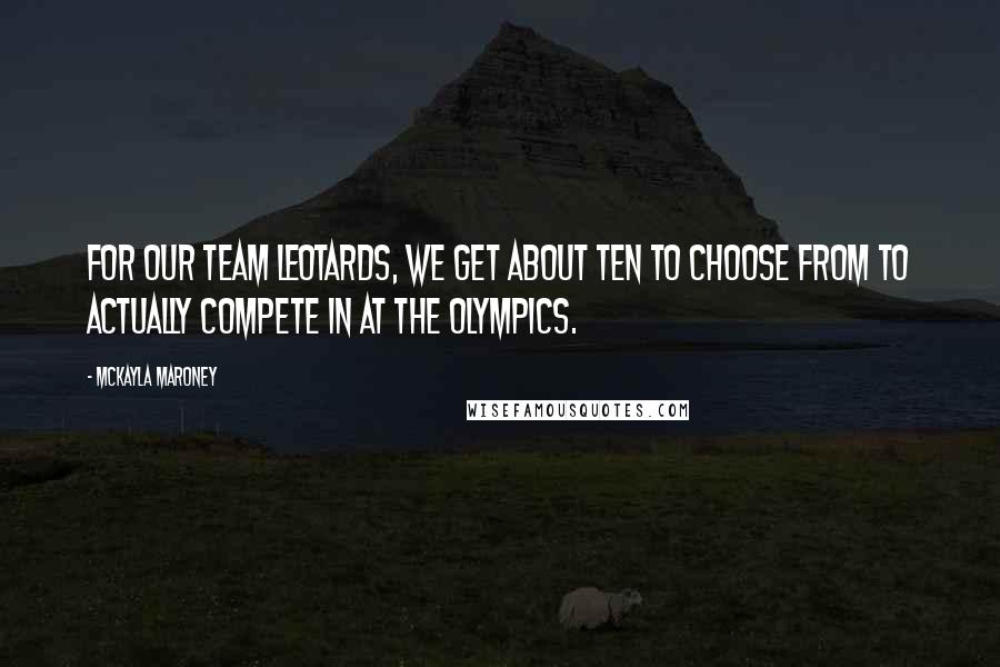 McKayla Maroney Quotes: For our team leotards, we get about ten to choose from to actually compete in at the Olympics.