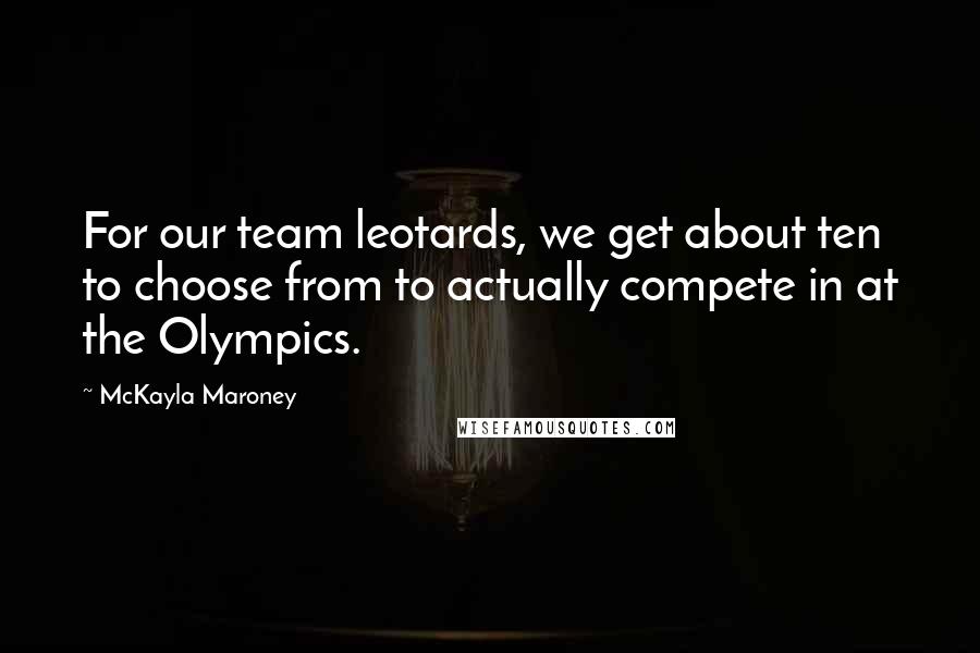 McKayla Maroney Quotes: For our team leotards, we get about ten to choose from to actually compete in at the Olympics.